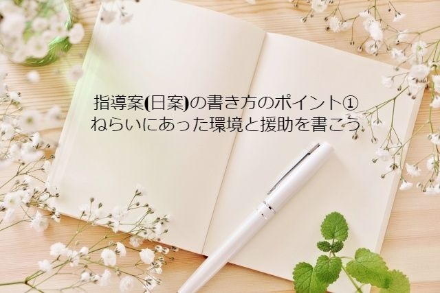 指導案 日案 の書き方のポイント ねらいにあった環境と援助を書こう 保育をもっと好きになる