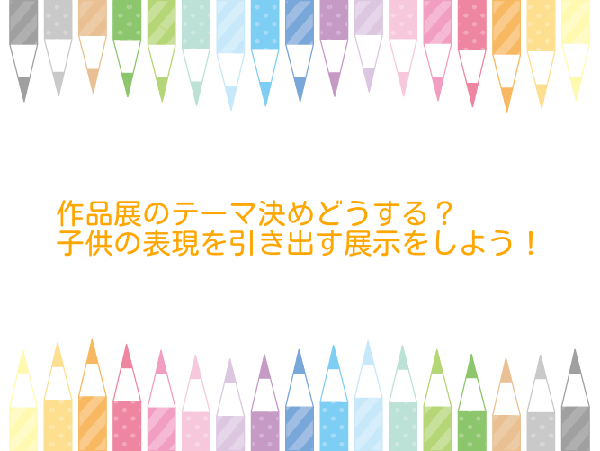 作品展のテーマ決めどうする 子供の表現を引き出す展示をしよう 保育をもっと好きになる