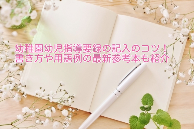 幼稚園幼児指導要録の記入のコツ 書き方や用語例の最新参考本も紹介 保育をもっと好きになる 幼稚園幼児指導要録の記入のコツ 書き方や用語例の最新参考本も紹介 保育をもっと好きになる